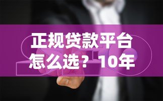 正规贷款平台怎么选?10年从业者教你避坑指南 正规贷款平台怎么选?10年从业者教你避坑指南