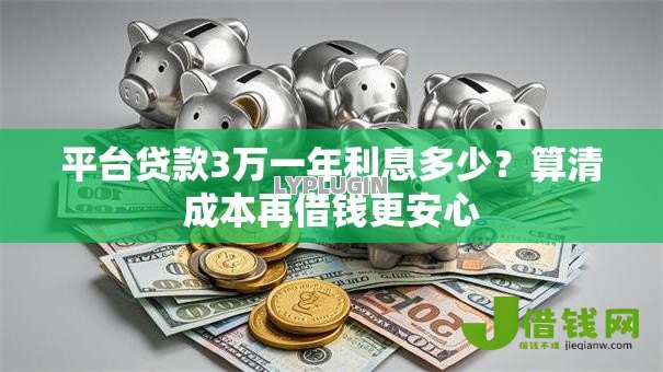 平台贷款3万一年利息多少？算清成本再借钱更安心