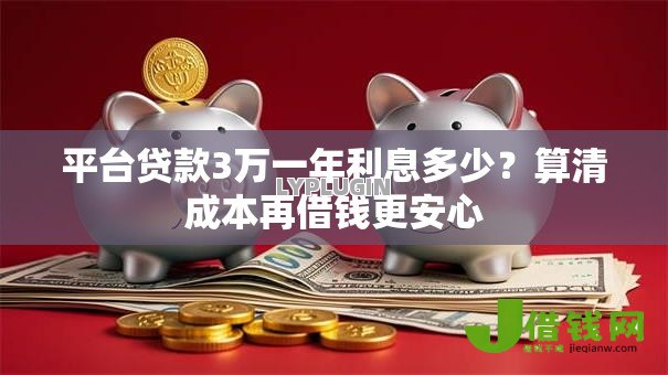 平台贷款3万一年利息多少？算清成本再借钱更安心