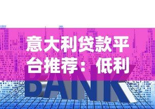 意大利贷款平台推荐:低利率、快速放款与申请攻略 意大利贷款平台推荐:低利率、快速放款与申请攻略