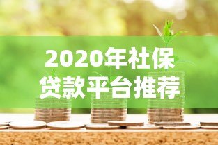 2020年社保贷款平台推荐:正规渠道、低息借款全攻略 2020年社保贷款平台推荐:正规渠道、低息借款全攻略