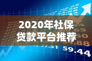 2020年社保贷款平台推荐:正规渠道、低息借款全攻略 2020年社保贷款平台推荐:正规渠道、低息借款全攻略