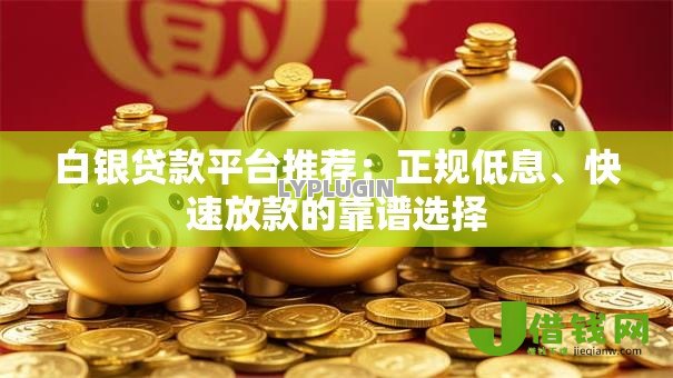 白银贷款平台推荐:正规低息、快速放款的靠谱选择 白银贷款平台推荐:正规低息、快速放款的靠谱选择