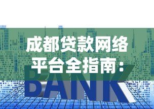 成都贷款网络平台全指南:正规渠道、利率对比、避坑技巧 成都贷款网络平台全指南:正规渠道、利率对比、避坑技巧