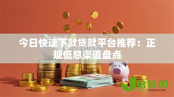 今日快速下款贷款平台推荐:正规低息渠道盘点 今日快速下款贷款平台推荐:正规低息渠道盘点