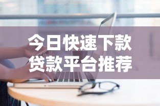 今日快速下款贷款平台推荐:正规低息渠道盘点 今日快速下款贷款平台推荐:正规低息渠道盘点