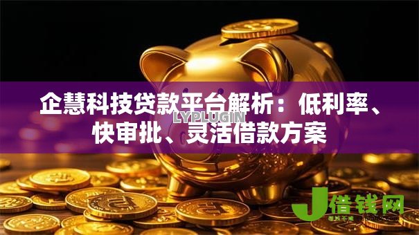 企慧科技贷款平台解析：低利率、快审批、灵活借款方案