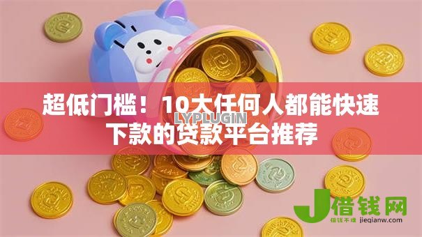 超低门槛!10大任何人都能快速下款的贷款平台推荐 超低门槛!10大任何人都能快速下款的贷款平台推荐