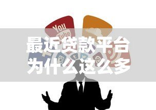 最近贷款平台为什么这么多？5个关键点教你安全选择贷款渠道