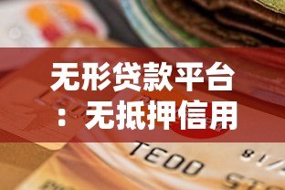 无形贷款平台:无抵押信用贷的灵活选择指南 无形贷款平台:无抵押信用贷的灵活选择指南