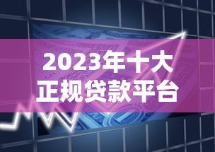 2023年十大正规贷款平台推荐  安全靠谱的借款渠道盘点