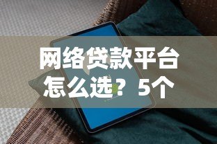 网络贷款平台怎么选?5个避坑指南+靠谱平台推荐 网络贷款平台怎么选?5个避坑指南+靠谱平台推荐