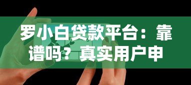 罗小白贷款平台:靠谱吗?真实用户申请攻略分享 罗小白贷款平台:靠谱吗?真实用户申请攻略分享