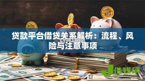 贷款平台借贷关系解析:流程、风险与注意事项 贷款平台借贷关系解析:流程、风险与注意事项