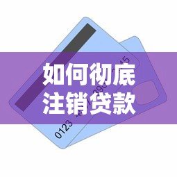 如何彻底注销贷款平台账户?完整操作步骤及注意事项 如何彻底注销贷款平台账户?完整操作步骤及注意事项