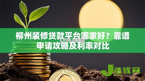 柳州装修贷款平台哪家好?靠谱申请攻略及利率对比 柳州装修贷款平台哪家好?靠谱申请攻略及利率对比