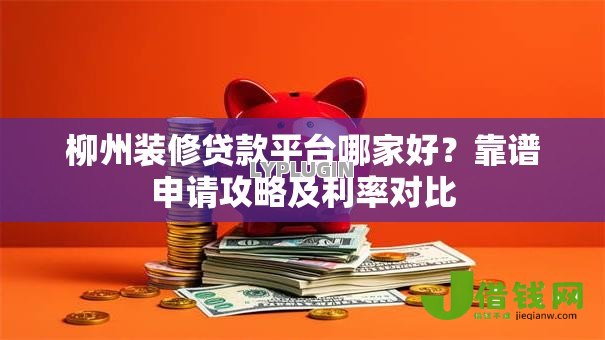 柳州装修贷款平台哪家好?靠谱申请攻略及利率对比 柳州装修贷款平台哪家好?靠谱申请攻略及利率对比