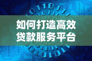 如何打造高效贷款服务平台？5大核心策略助你脱颖而出
