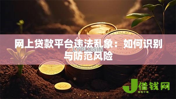 网上贷款平台违法乱象:如何识别与防范风险 网上贷款平台违法乱象:如何识别与防范风险
