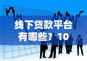 线下贷款平台有哪些?10个正规可靠的线下借贷渠道盘点 线下贷款平台有哪些?10个正规可靠的线下借贷渠道盘点