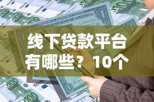 线下贷款平台有哪些?10个正规可靠的线下借贷渠道盘点 线下贷款平台有哪些?10个正规可靠的线下借贷渠道盘点
