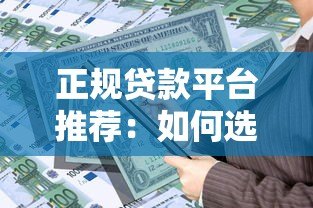 正规贷款平台推荐：如何选择安全靠谱的借贷渠道？