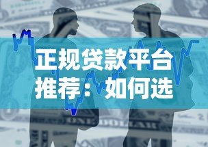 正规贷款平台推荐：如何选择安全靠谱的借贷渠道？