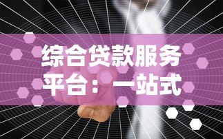 综合贷款服务平台:一站式解决资金需求的智能选择 综合贷款服务平台:一站式解决资金需求的智能选择