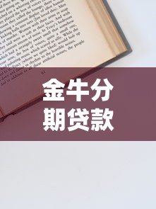 金牛分期贷款平台靠谱吗?一篇文章看懂申请流程与注意事项 金牛分期贷款平台靠谱吗?一篇文章看懂申请流程与注意事项