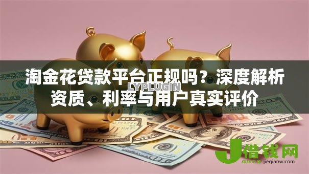 淘金花贷款平台正规吗?深度解析资质、利率与用户真实评价 淘金花贷款平台正规吗?深度解析资质、利率与用户真实评价