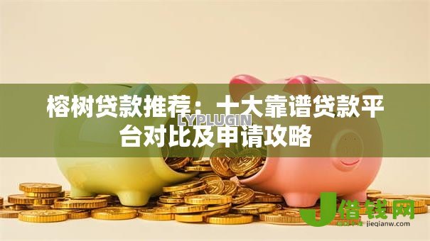 榕树贷款推荐:十大靠谱贷款平台对比及申请攻略 榕树贷款推荐:十大靠谱贷款平台对比及申请攻略
