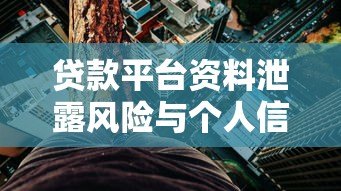 贷款平台资料泄露风险与个人信息防护指南 贷款平台资料泄露风险与个人信息防护指南