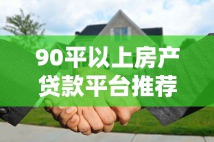90平以上房产贷款平台推荐及申请攻略 90平以上房产贷款平台推荐及申请攻略