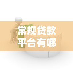 常规贷款平台有哪些?如何选择最适合的借款渠道 常规贷款平台有哪些?如何选择最适合的借款渠道