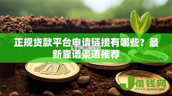 正规贷款平台申请链接有哪些?最新靠谱渠道推荐 正规贷款平台申请链接有哪些?最新靠谱渠道推荐