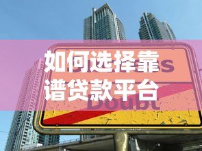 如何选择靠谱贷款平台?10个避坑指南助你安全借贷 如何选择靠谱贷款平台?10个避坑指南助你安全借贷