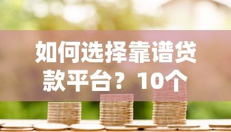如何选择靠谱贷款平台?10个避坑指南助你安全借贷 如何选择靠谱贷款平台?10个避坑指南助你安全借贷