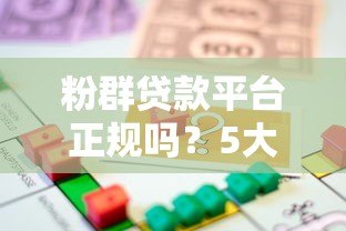 粉群贷款平台正规吗?5大优势+避坑指南助你安全借贷 粉群贷款平台正规吗?5大优势+避坑指南助你安全借贷
