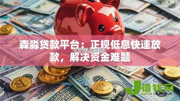 森淼贷款平台:正规低息快速放款,解决资金难题 森淼贷款平台:正规低息快速放款,解决资金难题
