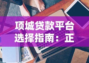 项城贷款平台选择指南：正规渠道与避坑技巧全解析