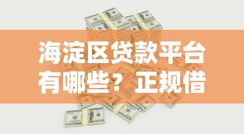 海淀区贷款平台有哪些？正规借贷渠道全解析