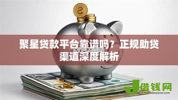聚星贷款平台靠谱吗？正规助贷渠道深度解析