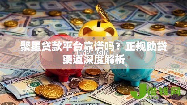 聚星贷款平台靠谱吗？正规助贷渠道深度解析