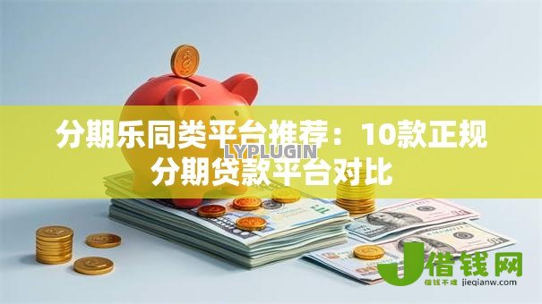 分期乐同类平台推荐:10款正规分期贷款平台对比 分期乐同类平台推荐:10款正规分期贷款平台对比