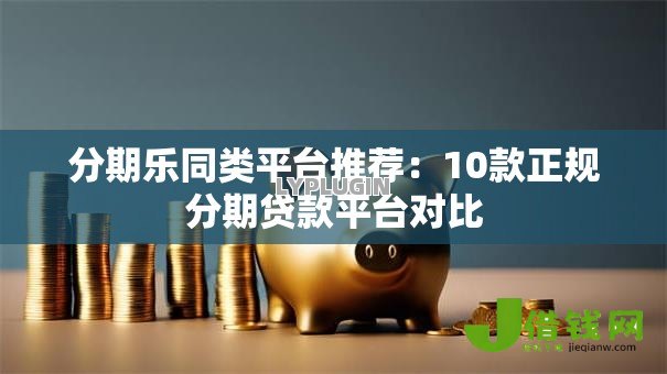 分期乐同类平台推荐:10款正规分期贷款平台对比 分期乐同类平台推荐:10款正规分期贷款平台对比