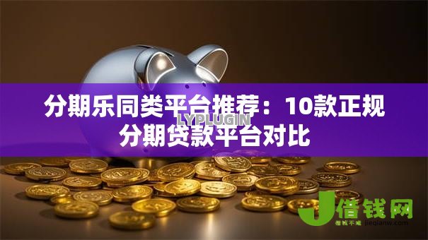 分期乐同类平台推荐:10款正规分期贷款平台对比 分期乐同类平台推荐:10款正规分期贷款平台对比