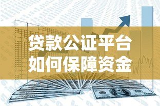 贷款公证平台如何保障资金安全?这5大核心要点必须了解 贷款公证平台如何保障资金安全?这5大核心要点必须了解