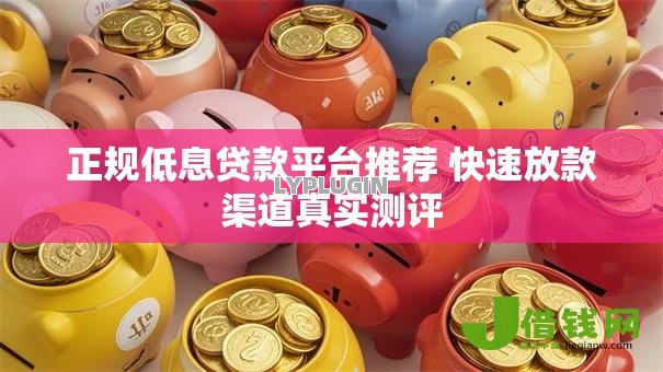 正规低息贷款平台推荐 快速放款渠道真实测评 正规低息贷款平台推荐 快速放款渠道真实测评