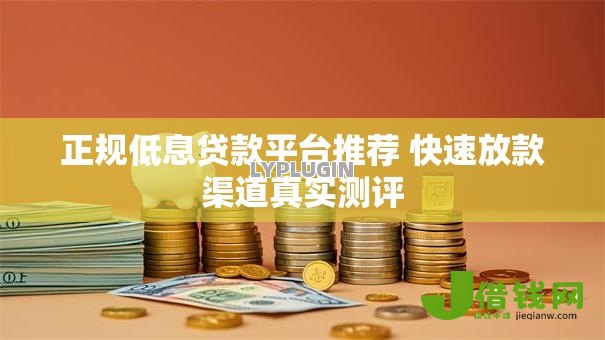 正规低息贷款平台推荐 快速放款渠道真实测评 正规低息贷款平台推荐 快速放款渠道真实测评