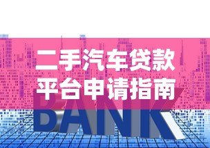 二手汽车贷款平台申请指南:低利率、灵活还款全解析 二手汽车贷款平台申请指南:低利率、灵活还款全解析
